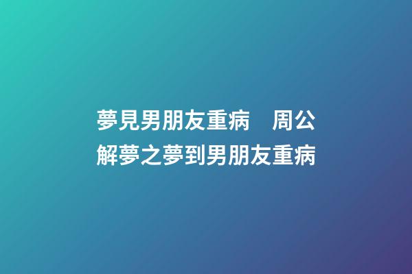 夢見男朋友重病　周公解夢之夢到男朋友重病